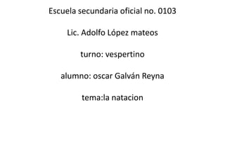 Escuela secundaria oficial no. 0103Lic. Adolfo López mateosturno: vespertinoalumno: oscar Galván Reyna tema:lanatacion 