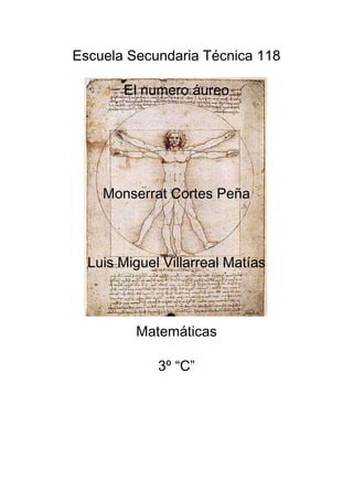 Escuela Secundaria Técnica 118

       El numero áureo




    Monserrat Cortes Peña



  Luis Miguel Villarreal Matías



         Matemáticas

             3º “C”
 