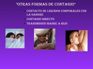 *OTRAS FORMAS DE CONTAGIO*    contacto de líquidos corporales con la sangre Contagio directo Transmisión madre a hijo ANd9GcQCHX-yO3FEy_6krsC-uXQ-SD2mtNriMVKbMYASdULX_PbrxvEi_R4euw ANd9GcS5UaB29nff5tB7ABxUqzZh3RLJYVeb6K_EAmclItE3q8pwsolRzriDYQ ANd9GcSo1oVQMUkoDHOvsl5YjIMPpzQWPuFwYcz5kPzJ9z_NlaVZWoEA8-oiiKU 