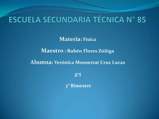 Materia: Física

    Maestro : Rubén Flores Zúñiga

Alumna: Verónica Monserrat Cruz Lucas

                 2°I
             3° Bimestre
 