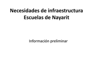 Necesidades de infraestructura
Escuelas de Nayarit
Información preliminar
 