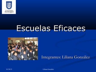 01/30/15 Liliana González
Escuelas EficacesEscuelas Eficaces
Integrantes: Liliana GonzálezIntegrantes: Liliana González
 
