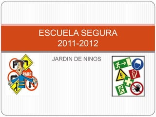 ESCUELA SEGURA
   2011-2012
  JARDIN DE NINOS
 