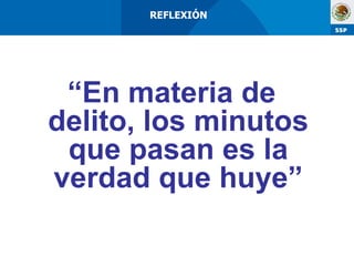 “ En materia de delito, los minutos que pasan es la verdad que huye” REFLEXIÓN   