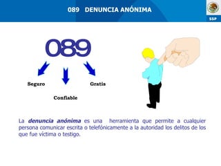 La  denuncia anónima  es una  herramienta que permite a cualquier persona comunicar escrita o telefónicamente a la autoridad los delitos de los que fue víctima o testigo. Seguro  Confiable  Gratis  089 089  DENUNCIA ANÓNIMA 