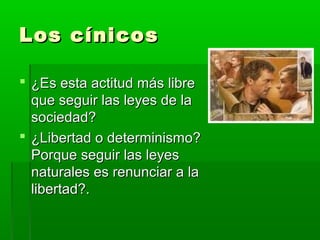 Los cínicos

 ¿Es esta actitud más libre
  que seguir las leyes de la
  sociedad?
 ¿Libertad o determinismo?
  Porque seguir las leyes
  naturales es renunciar a la
  libertad?.
 