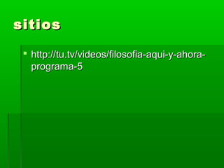 sitios

  http://tu.tv/videos/filosofia-aqui-y-ahora-
   programa-5
 