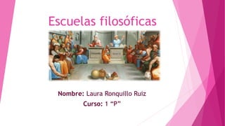 Escuelas filosóficas 
Nombre: Laura Ronquillo Ruiz 
Curso: 1 “P” 
 