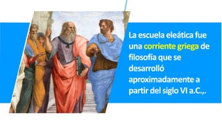 Laescuelaeleáticafue
unacorrientegriega de
filosofíaquese
desarrolló
aproximadamentea
partir delsigloVIa.C.,.
 