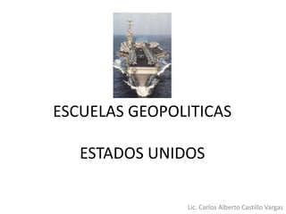 ESCUELAS GEOPOLITICAS
ESTADOS UNIDOS
Lic. Carlos Alberto Castillo Vargas
 