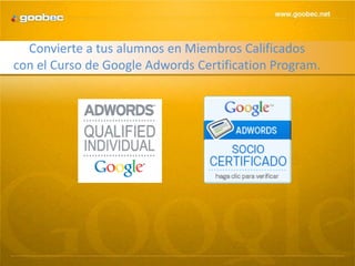 Convierte a tus alumnos en Miembros Calificados
con el Curso de Google Adwords Certification Program.
 