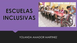 ESCUELAS
INCLUSIVAS
YOLANDA AMADOR MARTINEZ
 