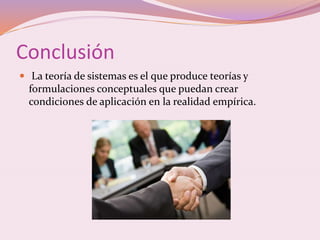 Conclusión 
 La teoría de sistemas es el que produce teorías y 
formulaciones conceptuales que puedan crear 
condiciones de aplicación en la realidad empírica. 
