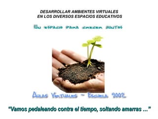 DESARROLLAR AMBIENTES VIRTUALES  EN LOS DIVERSOS ESPACIOS EDUCATIVOS “ Vamos pedaleando contra el tiempo, soltando amarras …”  