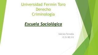 Universidad Fermín Toro
Derecho
Criminología
Escuela Sociológica
Gabriela Torrealba
CI 15.387.312
 