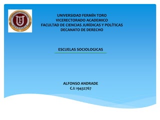 UNIVERSIDAD FERMÍN TORO
VICERECTORADO ACADEMICO
FACULTAD DE CIENCIAS JURÍDICAS Y POLÍTICAS
DECANATO DE DERECHO
ESCUELAS SOCIOLOGICAS
ALFONSO ANDRADE
C.I: 19432767
 