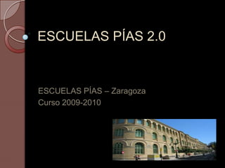 ESCUELAS PÍAS 2.0 ESCUELAS PÍAS – Zaragoza Curso 2009-2010 