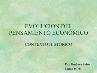 EVOLUCIÓN DEL PENSAMIENTO ECONÓMICO CONTEXTO HISTÓRICO Paz Jiménez Sainz Curso 00-01 