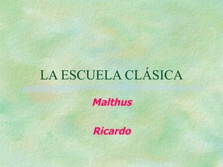 LA ESCUELA CLÁSICA Malthus Ricardo 