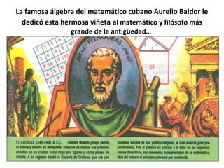 La famosa álgebra del matemático cubano Aurelio Baldor le
dedicó esta hermosa viñeta al matemático y filósofo más
grande de la antigüedad…
 