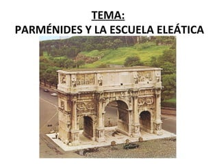TEMA:
PARMÉNIDES Y LA ESCUELA ELEÁTICA
 
