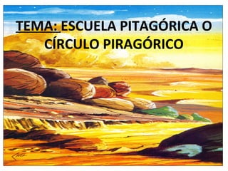 TEMA: ESCUELA PITAGÓRICA O
CÍRCULO PIRAGÓRICO
 