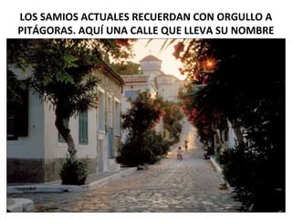 LOS SAMIOS ACTUALES RECUERDAN CON ORGULLO A
PITÁGORAS. AQUÍ UNA CALLE QUE LLEVA SU NOMBRE
 