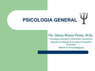 PSICOLOGIA GENERAL
Psi. Danny Rivera Flores, M.Sc.
Psicólogo Educativo y Orientador Vocacional
Magister en Diseño Curricular y Evaluación
Educativa
Máster en Psicopedagogía
 
