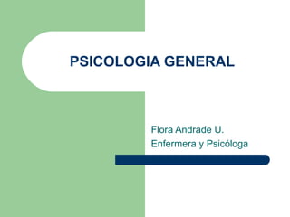 PSICOLOGIA GENERAL



        Flora Andrade U.
        Enfermera y Psicóloga
 