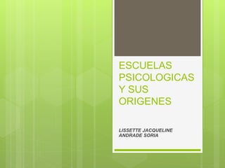 ESCUELAS
PSICOLOGICAS
Y SUS
ORIGENES
LISSETTE JACQUELINE
ANDRADE SORIA
 