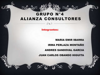 GRUPO N°4
ALIANZA CONSULTORES
Integrantes:
MARIA EMIR IBARRA
IRMA PERLAZA MONTAÑO
ANDRES SANDOVAL GARCIA
JUAN CARLOS OBANDO HIGUITA
 