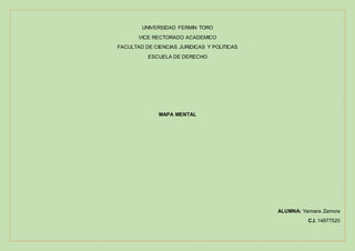 UNIVERSIDAD FERMIN TORO
VICE RECTORADO ACADEMICO
FACULTAD DE CIENCIAS JURIDICAS Y POLITICAS
ESCUELA DE DERECHO
MAPA MENTAL
ALUMNA: Yaimara Zamora
C.I. 14877520
 