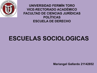 ESCUELAS SOCIOLOGICAS
Mariangel Gallardo 21142852
UNIVERSIDAD FERMÍN TORO
VICE-RECTORADO ACADÉMICO
FACULTAD DE CIENCIAS JURÍDICAS
POLÍTICAS
ESCUELA DE DERECHO
 