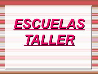 ESCUELAS
 TALLER
 