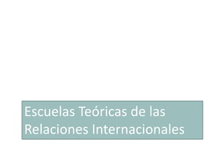 Escuelas Teóricas de las
Relaciones Internacionales
 
