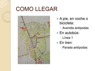 COMO LLEGAR
             A pie, en coche o
              bicicleta:
              ◦ Avenida antípodas
             En autobús:
              ◦ Línea 1
             En tren:
              ◦ Parada antípodas
 