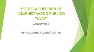 ESCUELA SUPERIOR DE
ADMINISTRADOR PUBLICO
“ESAP”
ASIGNATURA
PENSAMIENTO ADMINISTRATIVO
 