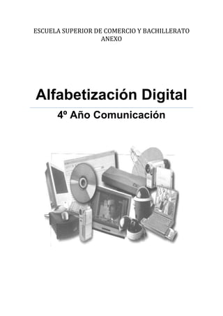 ESCUELA SUPERIOR DE COMERCIO Y BACHILLERATO
                   ANEXO




Alfabetización Digital
      4º Año Comunicación
 