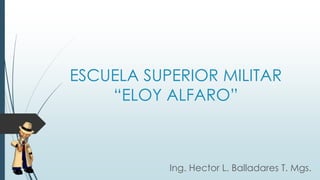 ESCUELA SUPERIOR MILITAR
“ELOY ALFARO”
Ing. Hector L. Balladares T. Mgs.
 