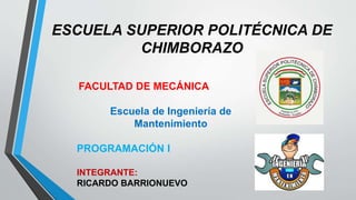 ESCUELA SUPERIOR POLITÉCNICA DE
CHIMBORAZO
FACULTAD DE MECÁNICA
Escuela de Ingeniería de
Mantenimiento
PROGRAMACIÓN I
INTEGRANTE:
RICARDO BARRIONUEVO
 
