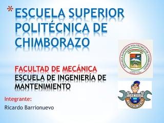 Integrante:
Ricardo Barrionuevo
*ESCUELA SUPERIOR
POLITÉCNICA DE
CHIMBORAZO
FACULTAD DE MECÁNICA
ESCUELA DE INGENIERÍA DE
MANTENIMIENTO
 