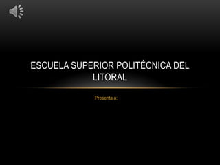 ESCUELA SUPERIOR POLITÉCNICA DEL
            LITORAL
            Presenta a:
 