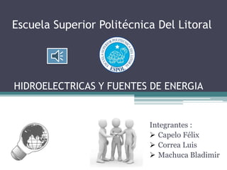 Escuela Superior Politécnica Del Litoral
Integrantes :
 Capelo Félix
 Correa Luis
 Machuca Bladimir
HIDROELECTRICAS Y FUENTES DE ENERGIA
 