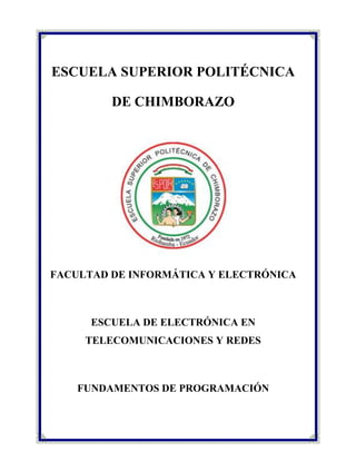 ESCUELA SUPERIOR POLITÉCNICA
DE CHIMBORAZO

FACULTAD DE INFORMÁTICA Y ELECTRÓNICA

ESCUELA DE ELECTRÓNICA EN
TELECOMUNICACIONES Y REDES

FUNDAMENTOS DE PROGRAMACIÓN

 