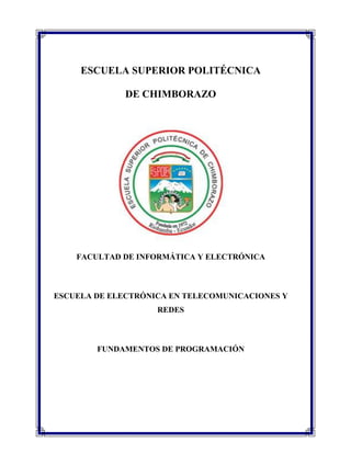 ESCUELA SUPERIOR POLITÉCNICA
DE CHIMBORAZO

FACULTAD DE INFORMÁTICA Y ELECTRÓNICA

ESCUELA DE ELECTRÓNICA EN TELECOMUNICACIONES Y
REDES

FUNDAMENTOS DE PROGRAMACIÓN

 