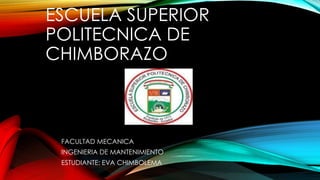 ESCUELA SUPERIOR 
POLITECNICA DE 
CHIMBORAZO 
FACULTAD MECANICA 
INGENIERIA DE MANTENIMIENTO 
ESTUDIANTE: EVA CHIMBOLEMA 
 
