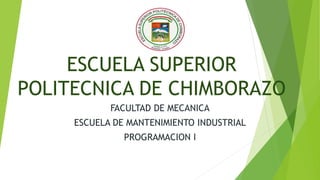 ESCUELA SUPERIOR
POLITECNICA DE CHIMBORAZO
FACULTAD DE MECANICA
ESCUELA DE MANTENIMIENTO INDUSTRIAL
PROGRAMACION I
 