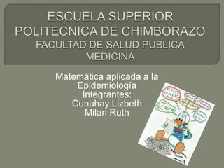 Matemática aplicada a la
Epidemiología
Integrantes:
Cunuhay Lizbeth
Milan Ruth
 