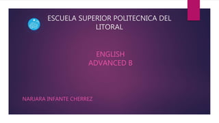 ESCUELA SUPERIOR POLITECNICA DEL
LITORAL
ENGLISH
ADVANCED B
NARJARA INFANTE CHERREZ
 