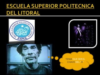ESCUELA SUPERIOR POLITECNICA DEL LITORAL TENIA QUE SER EL CHAVO DEL “8” 